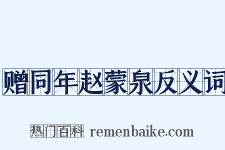 赠同年赵蒙泉反义词是什么意思的图片